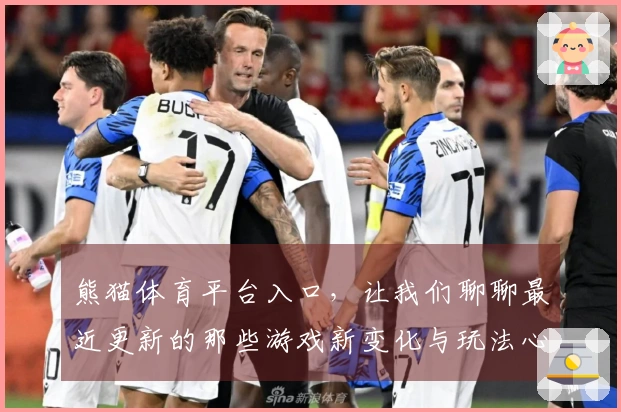 熊猫体育平台入口，让我们聊聊最近更新的那些游戏新变化与玩法心得