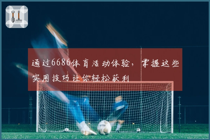 通过6686体育活动体验，掌握这些实用技巧让你轻松获利