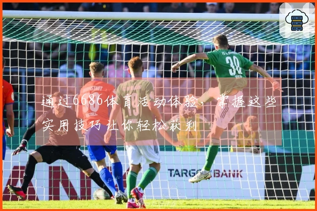 通过6686体育活动体验，掌握这些实用技巧让你轻松获利