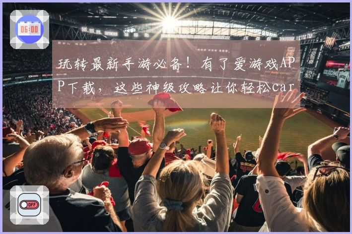 玩转最新手游必备！有了爱游戏APP下载，这些神级攻略让你轻松carry全场！