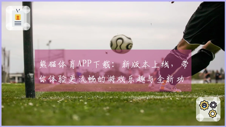 熊猫体育APP下载：新版本上线，带你体验更流畅的游戏乐趣与全新功能！